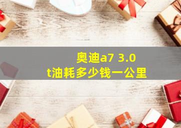 奥迪a7 3.0t油耗多少钱一公里